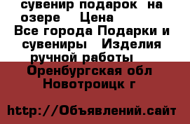 сувенир-подарок “на озере“ › Цена ­ 1 250 - Все города Подарки и сувениры » Изделия ручной работы   . Оренбургская обл.,Новотроицк г.